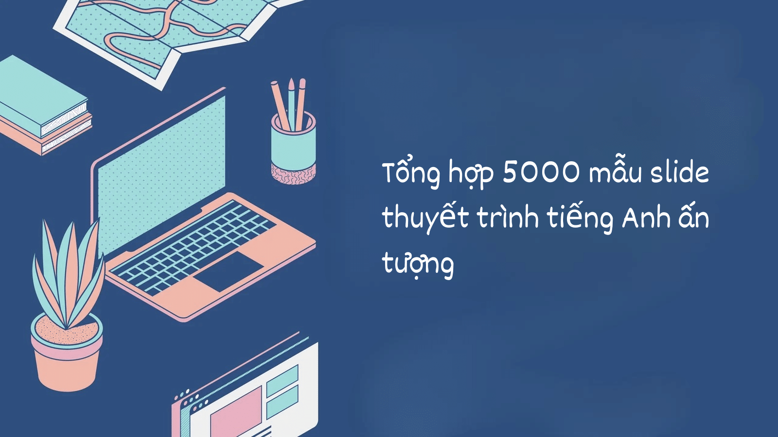 Tổng hợp 5000 mẫu slide thuyết trình tiếng Anh ấn tượng nhất