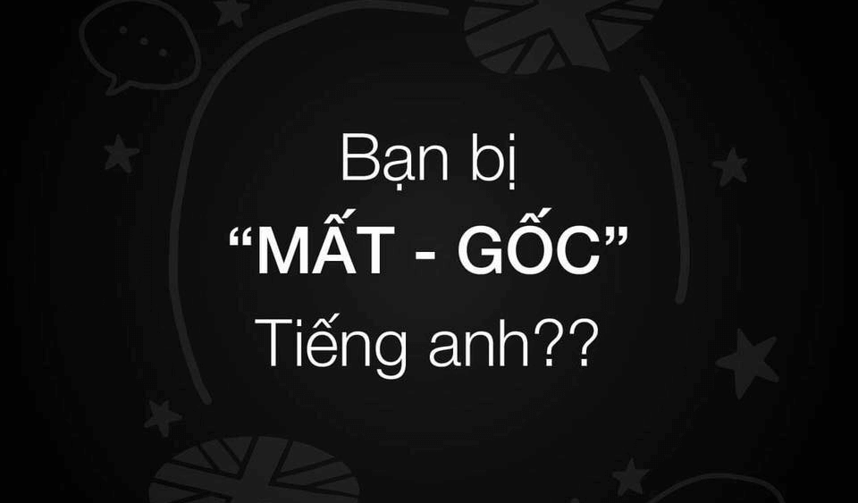 Bạn bị mất gốc tiếng Anh?