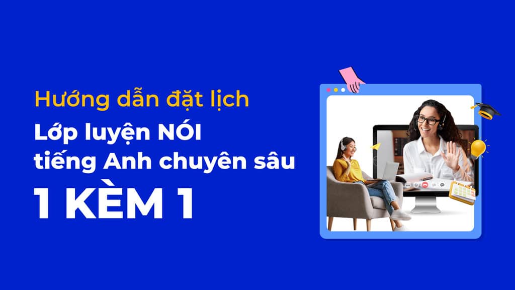 HƯỚNG DẪN ĐẶT LỊCH LỚP LUYỆN NÓI TIẾNG ANH CHUYÊN SÂU 1 KÈM 1