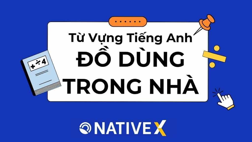 Tổng Hợp 100+ Từ Vựng Tiếng Anh Về Đồ Dùng Trong Nhà