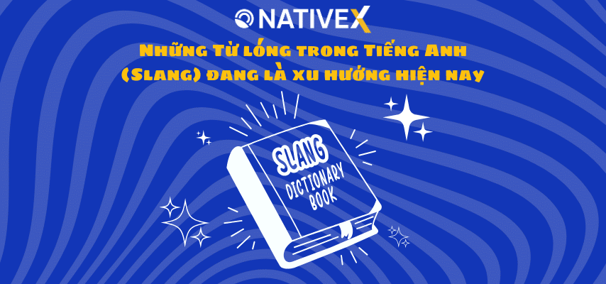 Những Từ lóng trong Tiếng Anh (Slang) đang là xu hướng hiện nay